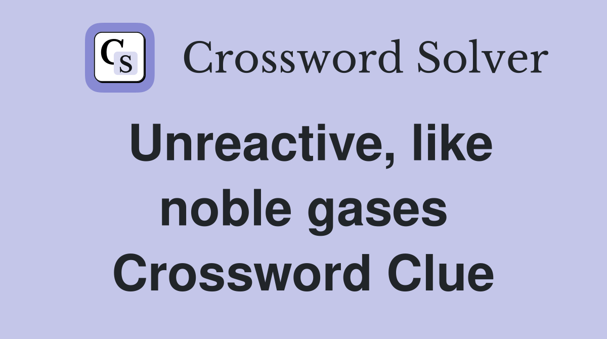 Unreactive, like noble gases Crossword Clue Answers Crossword Solver